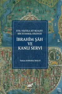 İbrahim Şah ve Kanlı Servi XVII. Yüzyıla Ait Realist Bir İstanbul Hikayesi (İnceleme – Metin – Çeviri – Dizin – Tıpkıbasım)