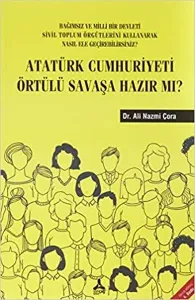 Atatürk Cumhuriyeti Örtülü Savaşa Hazır Mı? ;Bağımsız ve Milli Bir Devleti Sivil Toplum Örgütlerini Kullanarak Nasıl Ele Geçirebilirsiniz?