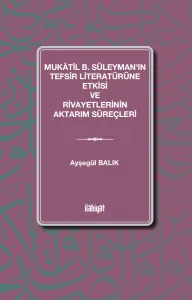 Mukâtil b. Süleyman'ın Tefsir Literatürüne Etkisi ve Rivayetlerinin Aktarım Süreçleri