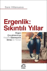 Ergenlik: Sıkıntılı Yıllar; Ergen Çocuklarımıza Keyifle Ebeveynlik Etmenin Yolları