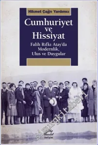 Cumhuriyet ve Hissiyat : Falih Rıfkı Atay'da Modernlik Ulus ve Duygular -