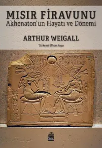 Mısır Firavunu;Akhenaton’un Hayatı ve Hükümdarlık Dönemi
