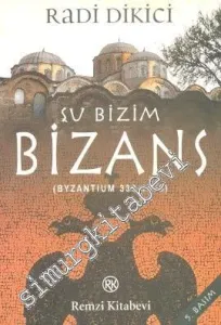 Şu Bizim Bizans: Byzantium 330 - 1453 -