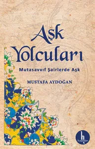 Aşk Yolcuları; Mutasavvuf Şairlerde Aşk