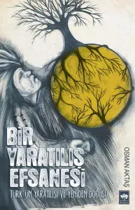 Bir Yaratılış Efsanesi; Türk'ün Yaratılışı ve Yeniden Doğuşu