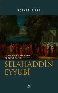Selahaddin Eyyubî; İslam Birliği'nin Mimarı ve Kudüs Fatihi