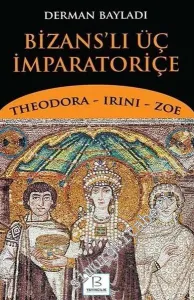 Bizanslı Üç İmparatoriçe: Theodora, Irini, Zoe -