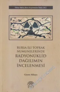 Bursa İli Toprak Numunelerinde Radyonüklid Dağılımının İncelenmesi : Yılmaz Akkılıç Bursa Araştırmaları Ödülü 2012 -