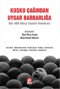 Kuşku Çağından Uygar Barbarlığa; Batı- Abd  Dünya Siyaseti-Demokrasi