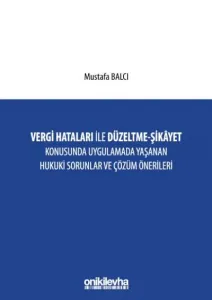 Vergi Hataları İle Düzeltme - Şikayet Konusunda Uygulamada Yaşanan Hukuki Sorunlar ve Çözüm Önerileri