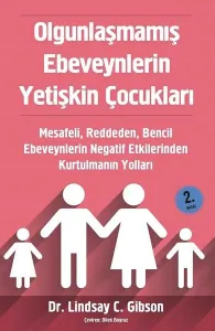 Olgunlaşmamış Ebeveynlerin Yetişkin Çocukları;Mesafeli, Reddeden, Bencil Ebeveynlerin Negatif Etkilerinden Kurtulmanın Yolları