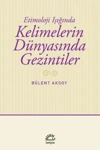 Kelimelerin Dünyasında Gezintiler;Etimoloji Işığında