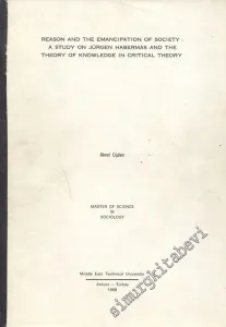 Reason and the Emancipation of Society: A Studay on Jürgen Habermas and the Theory of Konwledge in Critical Theory (Yayınlanmamış tez fotokopisi) -