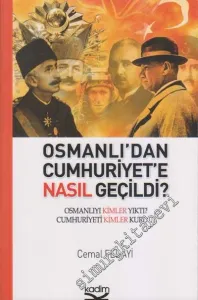 Osmanlı'dan Cumhuriyet'e Nasıl Geçildi?:Osmanlıyı Kimler Yıktı? Cumhuriyeti Kimler Kurdu? -