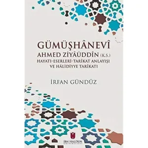 Gümüşhanevi Ahmed Zı̇yaüddin (k.s.) Hayatı-Eserleri-Tarikat Anlayışı ve Halı̇dı̇yye Tarikatı