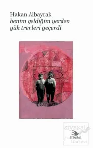 Benim Geldiğim Yerden Yük Trenleri Geçerdi