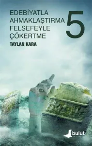 Edebiyatla Ahmaklaştırma Felsefeyle Çökertme - 5