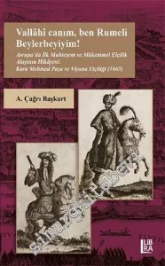 Vallâhî canım, ben Rumeli Beylerbeyiyim! Avrupa'da İlk Muhteşem ve Mükemmel Elçilik Alayının Hikâyesi: Kara Mehmed Paşa ve Viyana Elçiliği (1665) -