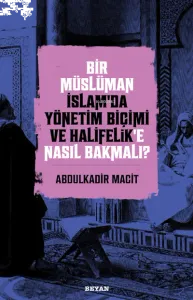 Bir Müslüman İslam'da Yönetim Biçimi ve Halifelik'e Nasıl Bakmalı?