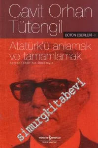 Atatürk'ü Anlamak ve Tamamlamak  - Server Tanilli'nin Önsözüyle (Bütün Eserleri -1) -