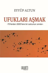 Ufukları Aşmak ;70’lerden 2000’lere Bir Solcunun Anıları