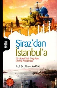Şiraz'dan İstanbul'a Türk-Fars Kültür Coğrafyası Üzerine Araştırmalar
