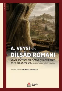 A. Veysi’nin Dilşâd Romanı: Geçiş Dönemi Osmanlı Anlatısında Yapı, İzlek ve Dil