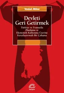 Devleti Geri Getirmek - Türkiye ve Fransa’da Planlama ve Ekonomik Kalkınma Üzerine Karşılaştırmalı Bir Çalışma