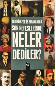 Tarihimizde İz Bırakanlar Son Nefeslerinde Neler Dediler?