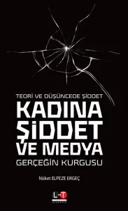 Teori ve Düşüncede Şiddet - Kadına Şiddet ve Medya; Gerçeğin Kurgusu