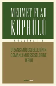 Mehmet Fuad Köprülü Külliyatı 3 - Bizans Müsseselerinin Osmanlı Müesseselerine Tesiri