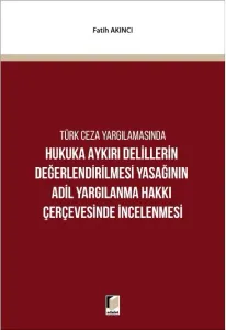 Hukuka Aykırı Delillerin Değerlendirilmesi Yasağının Adil Yargılanma Hakkı Çerçevesinde İncelenmesi