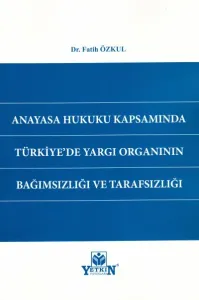 Anayasa Hukuku Kapsamında Türkiye'de Yargı Organının Bağımsızlığı ve Tarafsızlığı