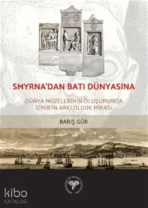 Smyrna'dan Batı Dünyasına -;Dünya Müzelerinin Oluşumunda İzmir'in Arkeolojik Mirası