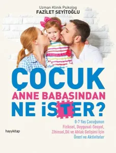 Çocuk Anne Babasından Ne İster?; 0-7 Yaş Çocuğunun Fiziksel, Duygusal-Sosyal, Zihinsel, Dil ve Ahlak Gelişimi İçin / Öneri ve Aktivit