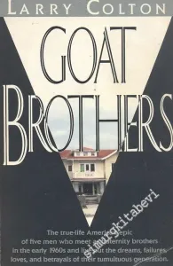 Goat Brothers: The true-life American epic of five men who meet as fraternity brothers in the early 1960s and live out the dreams, failures, loves, and betrayals of their tumultuous generation. -