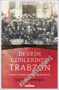 Devrim Günlerinde Trabzon: II. Meşrutiyet İttihatçılık ve Toplumsal Dönüşüm (1908 - 1914) -
