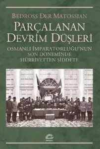 Parçalanan Devrim Düşleri; Osmanlı İmparatorluğunun Son Döneminde Hürriyetten Şiddete