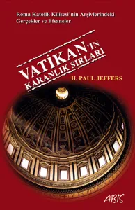 Vatikan'ın Karanlık Sırları; Roma Katolik Kilisesi'nin Arşivlerindeki Gerçekler ve Efsaneler