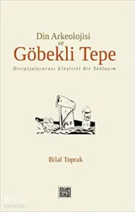 Din Arkeolojisi ve Göbekli Tepe;Disiplinlerarası Eleştirel Bir Yaklaşım