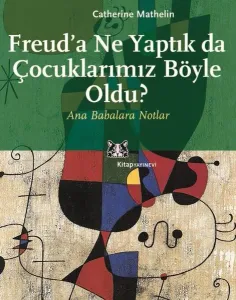Freud'a Ne Yaptık da Çocuklarımız Böyle Oldu?; Ana Babalara Notlar