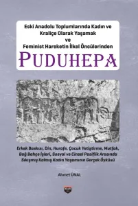 Eski Anadolu Toplumlarında Kadın ve Kraliçe Olarak Yaşamak ve Feminist Hareketin İlkel Öncülerinden Puduhepa