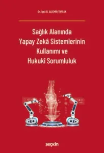 Sağlık Alanında Yapay Zekâ Sistemlerinin Kullanımı ve Hukukî Sorumluluk