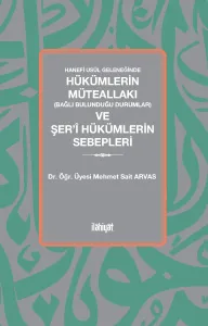 Hanefi Usûl Geleneğinde 
Hükümlerin Müteallakı (Bağlı Bulunduğu Durumlar) ve Şer'î Hükümlerin Sebepleri