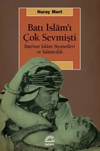 Batı İslam'ı Çok Sevmişti ;Batı’nın İslâm Siyasetleri ve İslâmcılık