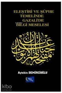 Eleştiri ve Şüphe Temelinde Gazali'de Bilgi Meselesi