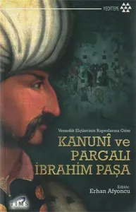 Kanuni ve Pargalı İbrahim Paşa Venedik Elçilerinin Raporlarına Göre