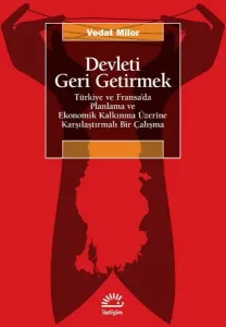Devleti Geri Getirmek - Türkiye ve Fransa'da Planlama ve Ekonomik Kalkınma Üzerine Karşılaştırmalı Bir Çalışma