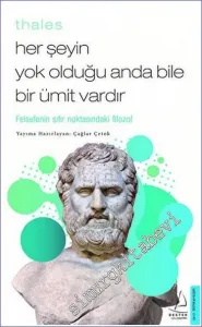 Thales - Her Şeyin Yok Olduğu Anda Bile Bir Ümit Vardır : Felsefenin Sıfır Noktasındaki Filozof -