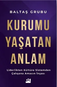 Kurumu Yaşatan Anlam - Liderlikten Kültüre Sistemden Çalışana Amacın İnşası